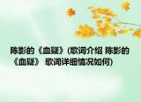 陈影的《血疑》(歌词介绍 陈影的《血疑》 歌词详细情况如何)