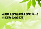 中国四大茶区是哪四大茶区?每一个茶区都包含哪些区域?