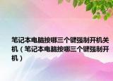 笔记本电脑按哪三个键强制开机关机（笔记本电脑按哪三个键强制开机）