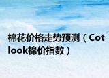 棉花价格走势预测（Cotlook棉价指数）