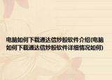 电脑如何下载通达信炒股软件介绍(电脑如何下载通达信炒股软件详细情况如何)