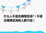 什么人不适合喝绿豆汤?（不适合喝绿豆汤的人群介绍）