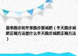 夏季跑步和冬季跑步更减肥（冬天跑步减肥正确方法是什么冬天跑步减肥正确方法）