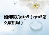 如何联机gta5（gta5怎么联机吗）