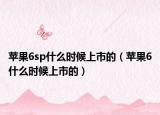 苹果6sp什么时候上市的（苹果6什么时候上市的）