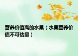 营养价值高的水果（水果营养价值不可估量）