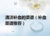 清淡补血的菜谱（补血菜谱推荐）