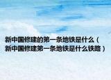 新中国修建的第一条地铁是什么（新中国修建第一条地铁是什么铁路）