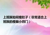 上班族如何瘦肚子（非常适合上班族的瘦腹小窍门）