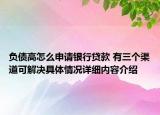 负债高怎么申请银行贷款 有三个渠道可解决具体情况详细内容介绍