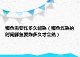 鲫鱼需要炸多久能熟（鲫鱼炸熟的时间鲫鱼要炸多久才会熟）