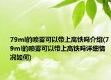 79ml的喷雾可以带上高铁吗介绍(79ml的喷雾可以带上高铁吗详细情况如何)