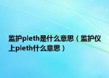 监护pleth是什么意思（监护仪上pleth什么意思）