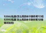 520AU私服(怎么用游侠卡颜色笔?介绍 520AU私服 怎么用游侠卡颜色笔?详细情况如何)