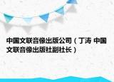 中国文联音像出版公司（丁涛 中国文联音像出版社副社长）