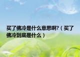 买了佛冷是什么意思啊?（买了佛冷到底是什么）