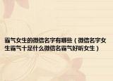 霸气女生的微信名字有哪些（微信名字女生霸气十足什么微信名霸气好听女生）