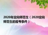 2020年定向师范生（2020定向师范生的报考条件）