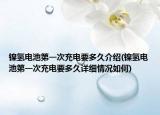 镍氢电池第一次充电要多久介绍(镍氢电池第一次充电要多久详细情况如何)