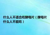 什么人不适合吃酵母片（酵母片什么人不能吃）