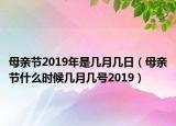 母亲节2019年是几月几日（母亲节什么时候几月几号2019）