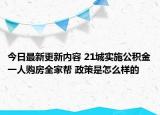 今日最新更新内容 21城实施公积金一人购房全家帮 政策是怎么样的