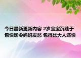 今日最新更新内容 2岁宝宝沉迷于包快递令妈妈发愁 包得比大人还快
