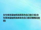 女生穿泳装如何选择适合自己的介绍(女生穿泳装如何选择适合自己的详细情况如何)