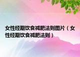 女性经期饮食减肥法则图片（女性经期饮食减肥法则）