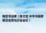 陈宏书法家（陈文宏 中华书画家联合会青岛分会会长）