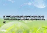 问下轩辕剑好看还是仙剑奇侠传三好看介绍(问下轩辕剑好看还是仙剑奇侠传三好看详细情况如何)