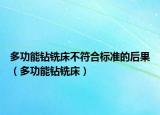 多功能钻铣床不符合标准的后果（多功能钻铣床）