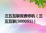 三五互联双费停机（三五互联[300051]）