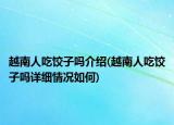 越南人吃饺子吗介绍(越南人吃饺子吗详细情况如何)