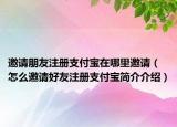 邀请朋友注册支付宝在哪里邀请（怎么邀请好友注册支付宝简介介绍）