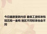 今日最新更新内容 最低工资标准包括五险一金吗 地区不同标准也会不同