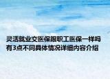 灵活就业交医保跟职工医保一样吗 有3点不同具体情况详细内容介绍