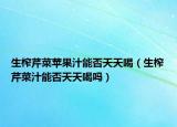 生榨芹菜苹果汁能否天天喝（生榨芹菜汁能否天天喝吗）