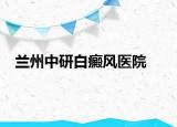 兰州中研白癜风医院