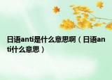 日语anti是什么意思啊（日语anti什么意思）
