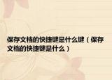 保存文档的快捷键是什么键（保存文档的快捷键是什么）
