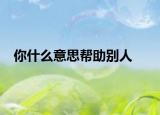 你什么意思帮助别人