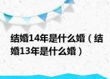 结婚14年是什么婚（结婚13年是什么婚）