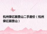 杭州保亿丽景山二手房价（杭州保亿丽景山）