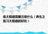练太极扇需要注意什么（养生之练习太极扇的好处）