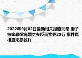 2022年9月02日最新相关报道消息 妻子被家暴欲离婚丈夫反而索要20万 事件真相原来是这样