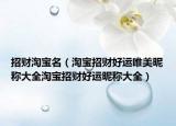 招财淘宝名（淘宝招财好运唯美昵称大全淘宝招财好运昵称大全）