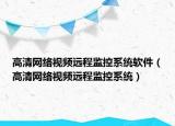 高清网络视频远程监控系统软件（高清网络视频远程监控系统）