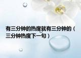 有三分钟的热度就有三分钟的（三分钟热度下一句）