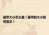 翡翠大小怎么量（翡翠的大小如何显示）